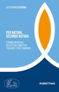 Per natura, secondo natura. L'origine medievale dell'attuale dibattito teologico, etico e giuridico