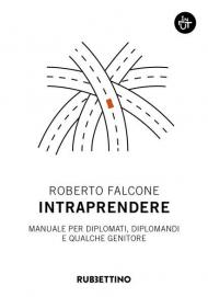 Intraprendere. Manuale per diplomati, diplomandi e qualche genitore