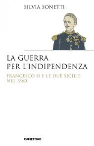 La guerra per l'indipendenza. Francesco II e le Due Sicilie nel 1860