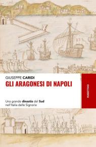 Gli Aragonesi di Napoli. Una grande dinastia del Sud nell'Italia delle Signorie