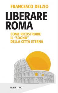 Liberare Roma. Come ricostruire il «sogno» della città eterna