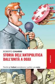 Storia dell'antipolitica dall'Unità a oggi. Perché gli italiani considerano i politici una casta