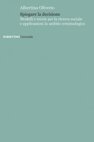 Spiegare la decisione. Modelli e teorie per la ricerca sociale e applicazioni in ambito criminologico