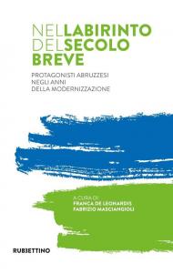 Nel labirinto del secolo breve. Protagonisti abruzzesi negli anni della modernizzazione