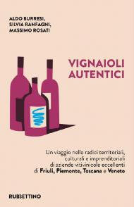 Vignaioli autentici. Un viaggio nelle radici territoriali, culturali e imprenditoriali di aziende vitivinicole eccellenti di Friuli, Piemonte, Toscana e Veneto