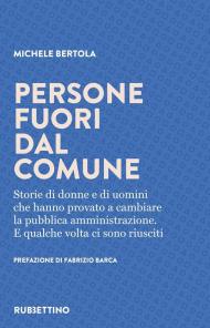 Persone fuori dal comune. Storie di donne e di uomini che hanno provato a cambiare la pubblica amministrazione. E qualche volta ci sono riusciti