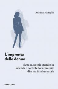 L' impronta delle donne. Sette racconti: quando in azienda il contributo femminile diventa fondamentale