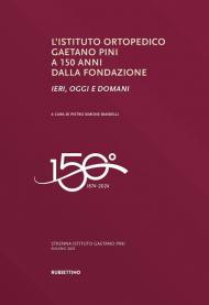 L'Istituto ortopedico Gaetano Pini a 150 anni dalla fondazione. Ieri, oggi e domani