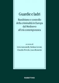 Guardie e ladri. Banditismo e controllo della criminalità in Europa dal Medioevo all'età contemporanea. Atti del convegno (Lago di Garda, 26-28 ottobre 2017)