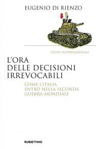 L'ora delle decisioni irrevocabili. Come l'Italia entrò nella seconda guerra mondiale