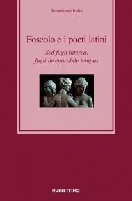 Foscolo e i poeti latini. Sed fugit interea, fugit inreparabile tempus