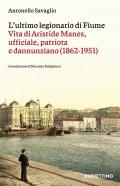 L'ultimo legionario di Fiume. Vita di Aristide Manes, ufficiale, patriota e dannunziano (1862-1951)