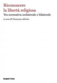 Riconoscere la libertà religiosa. Tra normativa unilaterale e bilaterale