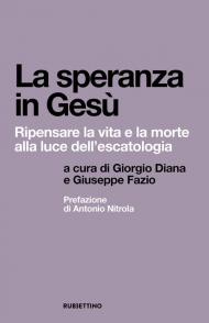 La speranza in Gesù. Ripensare la vita e la morte alla luce dell'escatologia