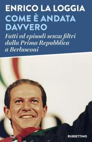Come è andata davvero. Fatti ed episodi senza filtri dalla Prima Repubblica a Berlusconi