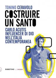 Costruire un santo. Carlo Acutis influencer di Dio nell'Italia contemporanea
