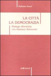 La città. La democrazia. Dialogo riformista con Gaetano Salvemini. Scritti e discorsi dal 1959 al 2009