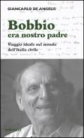 Bobbio era nostro padre. Viaggio ideale nel mondo dell'Italia civile