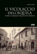 Il vicolaccio dell'Aquila. Storie e immagini della città perduta