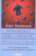 Non riesco a fare a meno di... verificare, contare, lavare, controllare. Come riconoscere e liberarsi dalle ossessioni, manie, fissazioni e compulsioni