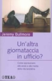 Un'altra giornataccia in ufficio? Come sopravvivere alle ansie e alle insidie della vita lavorativa