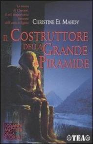 Il costruttore della grande piramide. Storia di Cheope, il più importante faraone dell'antico Egitto