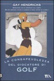 La consapevolezza del giocatore di golf. I tre segreti del successo nel lavoro, nella vita e nel golf