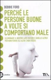 Perché le persone buone a volte si comportano male. Illuminare il nostro lato oscuro e quello altrui per non ferire gli altri e noi stessi