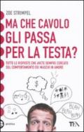 Ma che cavolo gli passa per la testa? Tutte le risposte che avete sempre cercato sul comportamento dei maschi in amore