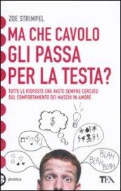 Ma che cavolo gli passa per la testa? Tutte le risposte che avete sempre cercato sul comportamento dei maschi in amore