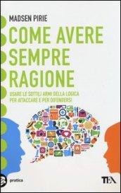 Come avere sempre ragione. Usare le sottili armi della logica per attaccare e per difendersi