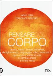 Pensare col corpo. Lavoro, spazi, tempi, relazioni, abbigliamento, linguaggio, cibo, sessualità: ogni nostra scelta di vita ci cambia anche a livello fisico