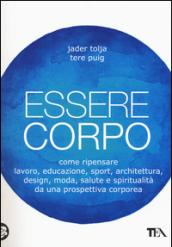 Essere corpo: Come ripensare lavoro, educazione, sport, architettura, design, moda, salute e spiritualità da una prospettiva corporea