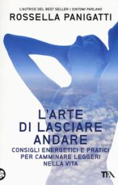 L'arte di lasciare andare. Consigli energetici e pratici per camminare leggeri nella vita