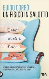 Un fisico in salotto. Scoprire i principi fondamentali della fisica, scambiando due chiacchiere fra amici