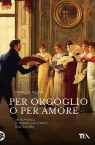 Per orgoglio o per amore. Un romanzo di Fitwilliam Darcy, gentiluomo