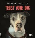 Trust your dog. Come costruire una relazione consapevole ed equilibrata con il proprio cane