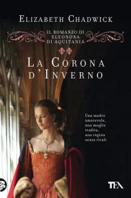 Corona d'inverno. Il romanzo di Eleonora di Aquitania (La)