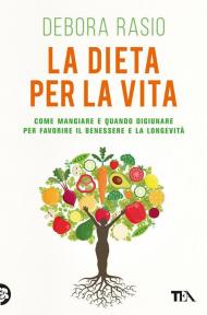 La dieta per la vita. Come mangiare e quando digiunare per favorire il benessere e la longevità