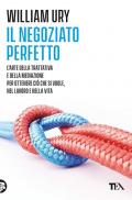 Il negoziato perfetto. L'arte della trattativa e della mediazione per ottenere ciò che si vuole, nel lavoro e nella vita