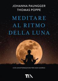 Meditare al ritmo della luna. Forza e serenità meditando al momento giusto. Con calendario lunare