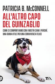 All'altro capo del guinzaglio. Come ci comportiamo con i nastri cani e perché. Una guida utile per una convivenza felice