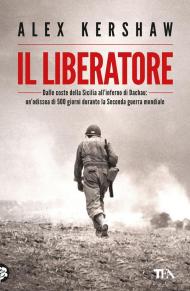 Il liberatore. Dalle coste della Sicilia all'inferno di Dachau: un'odissea di 500 giorni durante la Seconda guerra mondiale