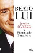 Beato lui. Panegirico dell'arcitaliano Silvio Berlusconi