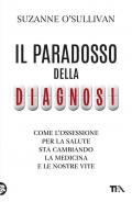 Il paradosso della diagnosi. Come l'ossessione per la salute sta cambiando la medicina e le nostre vite