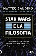 Star Wars e la filosofia. I grandi concetti del pensiero spiegati con Darth Vader, Yoda, la Principessa Leia e gli altri