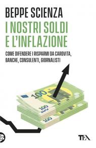 I nostri soldi e l'inflazione. Come difendere i risparmi da carovita, banche, consulenti, giornalisti