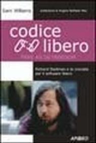 Codice libero. Richard Stallman e la crociata per il software libero