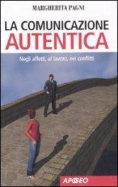 La comunicazione autentica. Negli affetti, al lavoro, nei conflitti