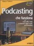 Podcasting che funziona. Crea la tua radio in Internet: oggi è facile ed economico